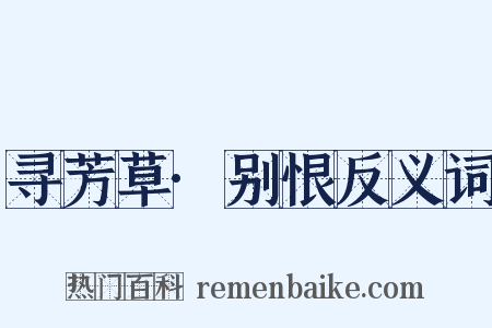 寻芳草·别恨反义词是什么意思的图片